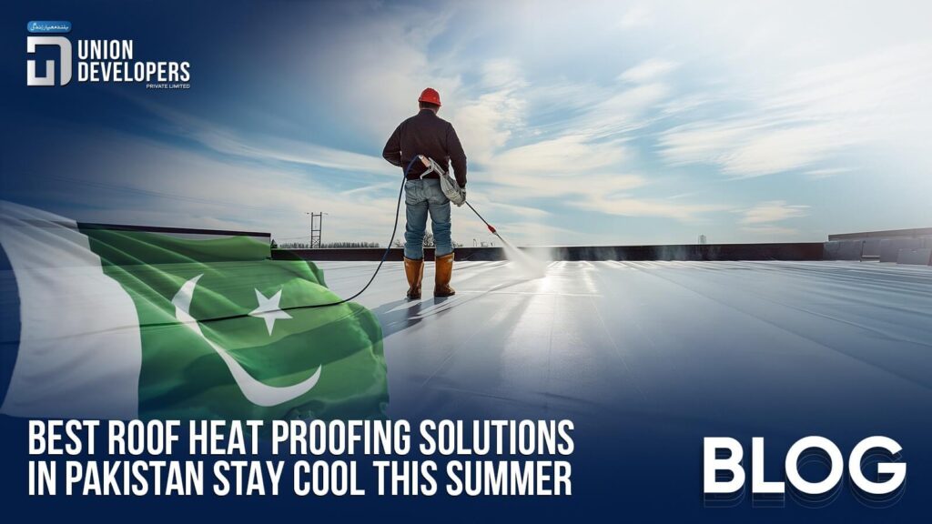 Best Roof Heat Proofing Solutions in Pakistan – Stay Cool This Summer